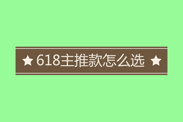 618主推款怎么選